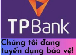 tuyển gấp 2 bảo vệ, an ninh làm việc tại ngân hàng TPBANK