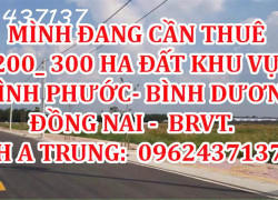 MÌNH ĐANG CẦN THUÊ 200_ 300 HA ĐẤT KHU VỰC  BÌNH PHƯỚC - BÌNH DƯƠNG - ĐỒNG NAI, BRVT.