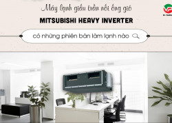 Máy lạnh giấu trần MITSUBISHI HEAVY Inverter có những phiên bản làm lạnh nào