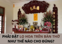 Lọ hoa trên bàn thờ phải được đặt hướng nào?