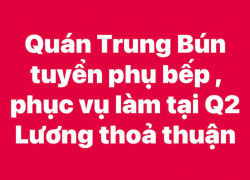 Quán Trung Bún tuyển phụ bếp , phục vụ làm tại Q2