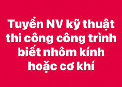 Tuyển kỹ thuật thi công công trình ,biết nhôm kính cơ khí