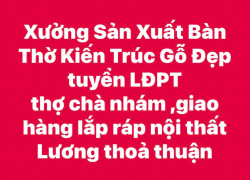 Xưởng Sản Xuất Bàn Thờ Gỗ tuyển LĐPT, thợ chà nhám, giao hàng