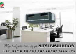 Máy lạnh giấu trần MITSUBISHI HEAVY làm mát hiệu quả cho không gian lớn