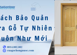 Cách Bảo Quản Cửa Gỗ Tự Nhiên Luôn Như Mới