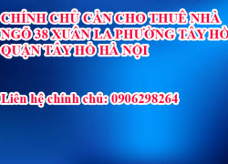 CHÍNH CHỦ CẦN CHO THUÊ NHÀ  NGÕ 38, XUÂN LA PHƯỜNG TÂY HỒ  QUẬN TÂY HỒ HÀ NỘI