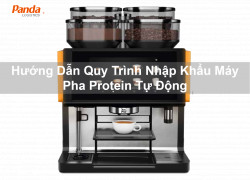 Hướng dẫn quy trình nhập khẩu máy pha protein tự động