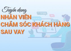 Tuyển NV CSKH quản lý hồ sơ sau giải ngân làm tại văn phòng Q11
