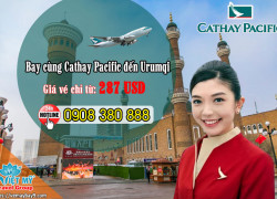 Vé khứ hồi Cathay Pacific Việt Nam – Urumqi chỉ từ 287 USD
