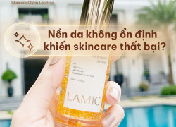 Vì sao nền da không ổn định khiến skincare thất bại?