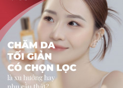 Chăm sóc da tối giản có chọn lọc là xu hướng hay nhu cầu thật?