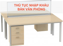 Thủ Tục Nhập Khẩu Bàn Văn Phòng Mới Nhất