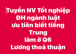 Tuyển NV Tốt nghiệp ĐH ngành luật ưu tiên biết tiếng Trung làm ở Q6