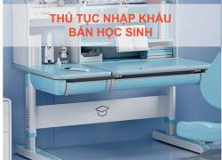 Thủ tục nhập khẩu bàn học sinh cập nhật mới