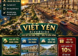 VIỆT YÊN RIVERSIDE – TÂM ĐIỂM ĐẦU TƯ MỚI GIỮA THỦ PHỦ CÔNG NGHIỆP BẮC GIANG.