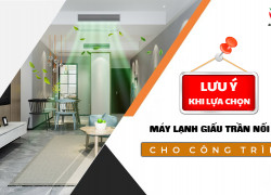 Cần lưu ý gì Khi lựa chọn và sử dụng Điều hòa giấu trần nối ống gió?