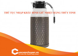 Thủ Tục Nhập Khẩu Bình Giữ Nhiệt Bằng Thủy Tinh