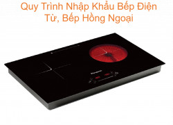 Quy Trình Nhập Khẩu Bếp Điện Từ, Bếp Hồng Ngoại