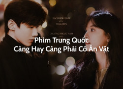 Phim Trung Quốc Càng Hay Càng Phải Có Ăn Vặt