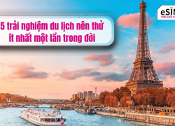 5 trải nghiệm du lịch nên thử một lần trong đời