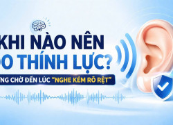 Khi nào nên đo thính lực ? Đừng chờ đến lúc nghe kém rõ rêt