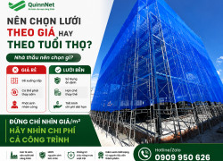 NHÀ THẦU NÊN CHỌN LƯỚI BAO CHE THEO GIÁ HAY THEO TUỔI THỌ?