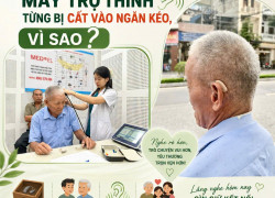 CHIẾC MÁY TRỢ THÍNH TỪNG BỊ CẤT VÀO NGĂN KÉO, VÌ SAO?
