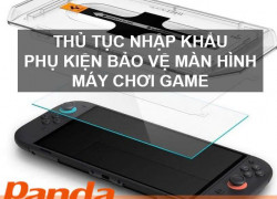 Thủ tục nhập khẩu phụ kiện bảo vệ màn hình máy chơi game