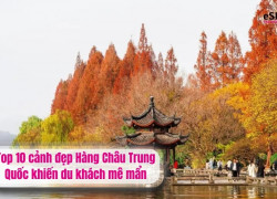Top 10 cảnh đẹp Hàng Châu Trung Quốc khiến du khách mê mẩn