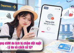 Mạng eSIM du lịch bị chậm đột ngột - Lý do và cách xử lý?