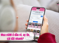 Mua eSIM ở đâu rẻ, uy tín, cài đặt nhanh?